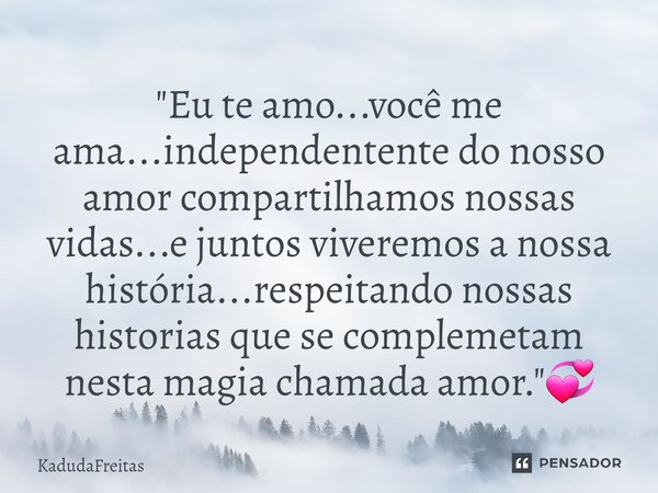 ⁠"Eu te amo...você me ama...independentente do nosso amor compartilhamos nossas vidas...e juntos viveremos a nossa história...respeitando nossas historias ... Frase de KadudaFreitas.