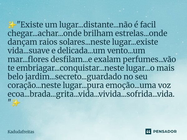 ✨️"Existe um lugar...distante...não é facil chegar...achar...onde brilham estrelas...onde dançam raios solares...neste lugar...existe vida...suave e delic... Frase de KadudaFreitas.