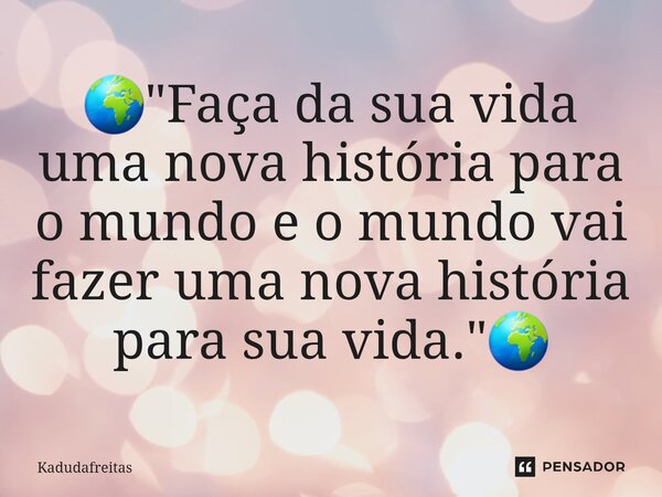 🌍⁠"Faça da sua vida uma nova história para o mundo e o mundo vai fazer uma nova história para sua vida."🌍... Frase de KadudaFreitas.