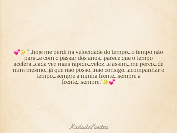 đâšïž"...hoje me perdi na velocidade do tempo...o tempo nĂŁo para...e com o passar dos anos...parece que o tempo acelera...cada vez mais rĂĄpido...veloz...e as... Frase de KadudaFreitas.