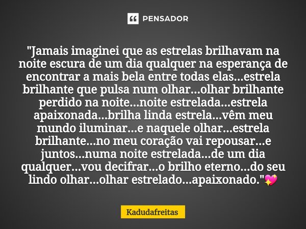 ⁠"Jamais imaginei que as estrelas brilhavam na noite escura de um dia qualquer na esperança de encontrar a mais bela entre todas elas...estrela brilhante q... Frase de KadudaFreitas.