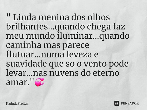 ⁠" Linda menina dos olhos brilhantes...quando chega faz meu mundo iluminar...quando caminha mas parece flutuar...numa leveza e suavidade que so o vento pod... Frase de KadudaFreitas.