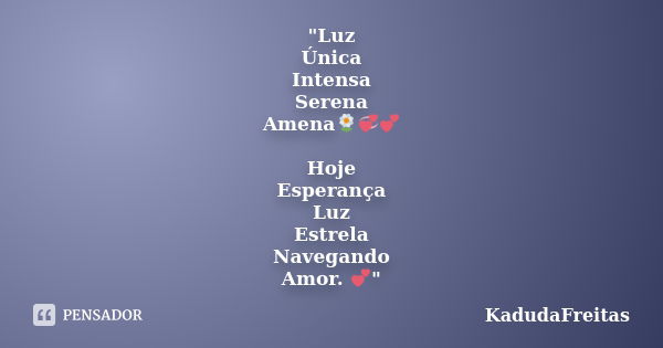 "Luz Única Intensa Serena Amena🌼💞💕 Hoje Esperança Luz Estrela Navegando Amor. 💕"... Frase de KadudaFreitas.