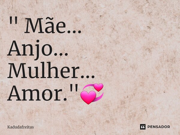 ⁠" Mãe... Anjo... Mulher... Amor."💞... Frase de KadudaFreitas.