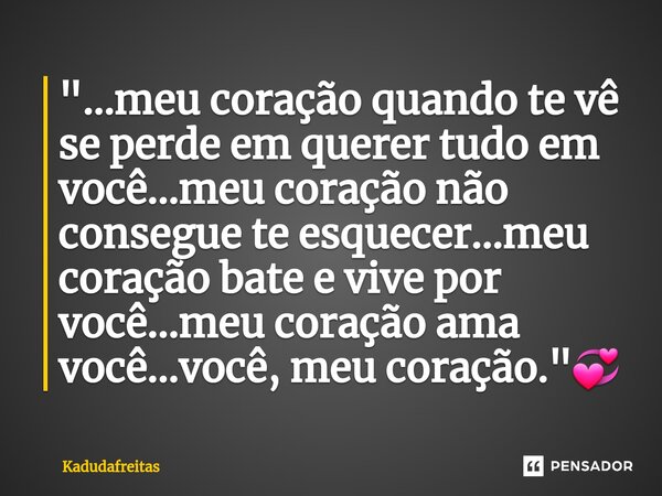 ⁠"...meu coração quando te vê se perde em querer tudo em você...meu coração não consegue te esquecer...meu coração bate e vive por você...meu coração ama v... Frase de KadudaFreitas.