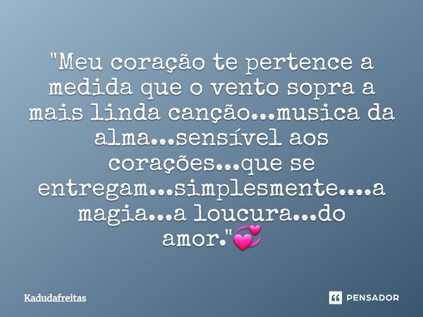 ⁠"Meu coração te pertence a medida que o vento sopra a mais linda canção...musica da alma...sensível aos corações...que se entregam...simplesmente....a mag... Frase de KadudaFreitas.