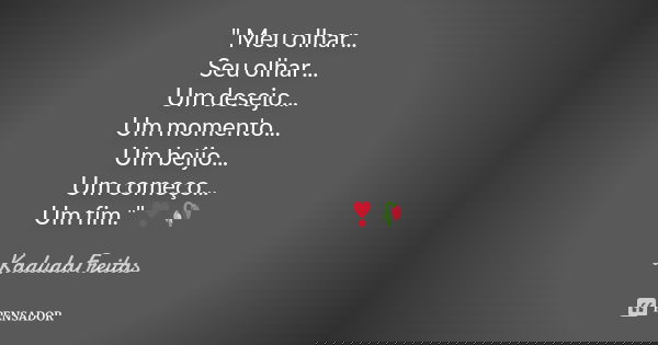 " Meu olhar... Seu olhar... Um desejo... Um momento... Um beijo... Um começo... Um fim."❣️🥀... Frase de KadudaFreitas.