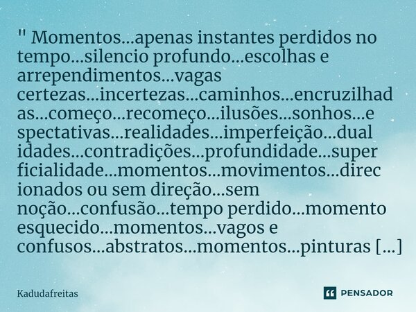 ⁠" Momentos...apenas instantes perdidos no tempo...silencio profundo...escolhas e arrependimentos...vagas certezas...incertezas...caminhos...encruzilhadas.... Frase de KadudaFreitas.