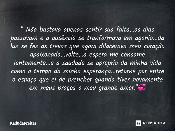 ⁠" Não bastava apenas sentir sua falta...os dias passavam e a ausência se tranformava em agonia...da luz se fez as trevas que agora dilacerava meu coração ... Frase de KadudaFreitas.