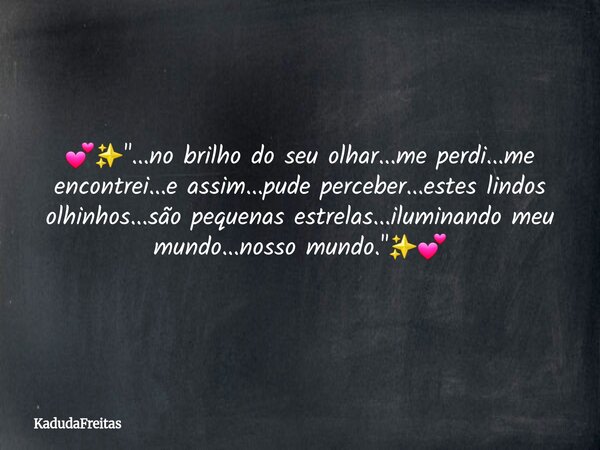 💕✨️"...no brilho do seu olhar...me perdi...me encontrei...e assim...pude perceber...estes lindos olhinhos...são pequenas estrelas...iluminando meu mundo...... Frase de KadudaFreitas.