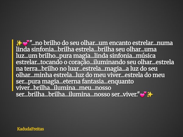 ✨️💕"...no brilho do seu olhar...um encanto estrelar...numa linda sinfonia...brilha estrela...brilha seu olhar...uma luz...um brilho...pura magia...linda si... Frase de KadudaFreitas.