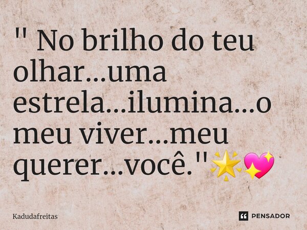 ⁠" No brilho do teu olhar...uma estrela...ilumina...o meu viver...meu querer...você. "🌟💖... Frase de KadudaFreitas.