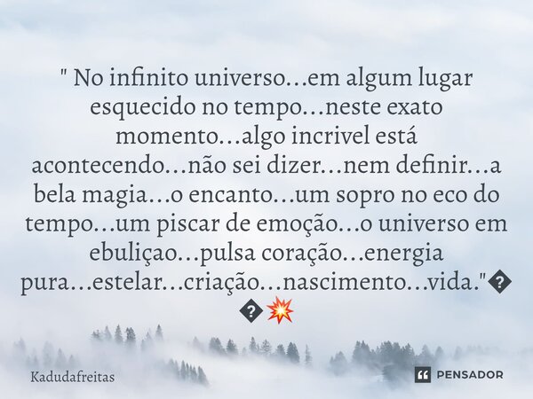" No infinito universo...em algum lugar esquecido no tempo...neste exato momento...algo incrivel está acontecendo...não sei dizer...nem definir...a bela m... Frase de KadudaFreitas.