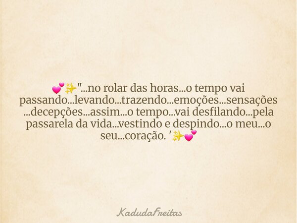 đâšïž"...no rolar das horas...o tempo vai passando...levando...trazendo...emoçÔes...sensaçÔes...decepçÔes...assim...o tempo...vai desfilando...pela passarela... Frase de KadudaFreitas.