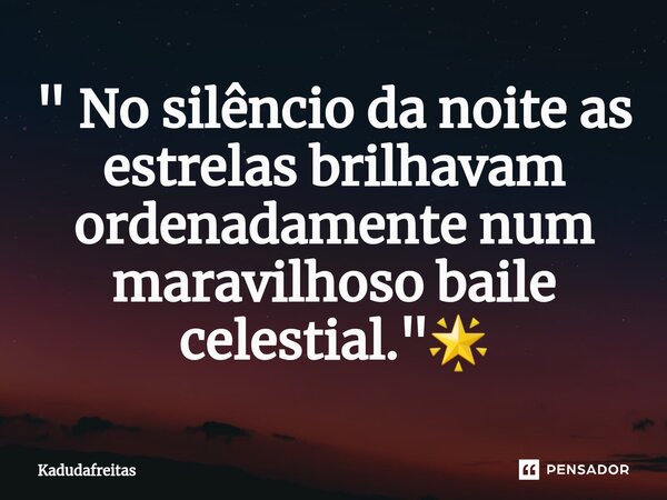 ⁠" No silêncio da noite as estrelas brilhavam ordenadamente num maravilhoso baile celestial."🌟... Frase de KadudaFreitas.