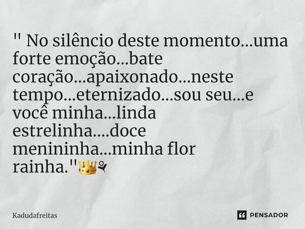 ⁠" No silêncio deste momento...uma forte emoção...bate coração...apaixonado...neste tempo...eternizado...sou seu...e você minha...linda estrelinha....doce ... Frase de KadudaFreitas.