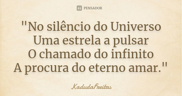 "No silêncio do Universo Uma estrela a pulsar O chamado do infinito A procura do eterno amar."... Frase de KadudaFreitas.