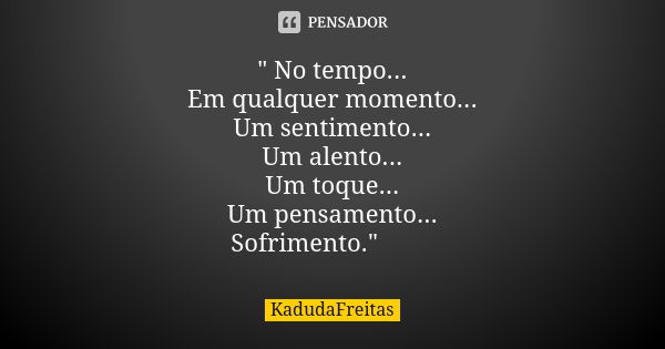 " No tempo... Em qualquer momento... Um sentimento... Um alento... Um toque... Um pensamento... Sofrimento."🥀💕... Frase de KadudaFreitas.