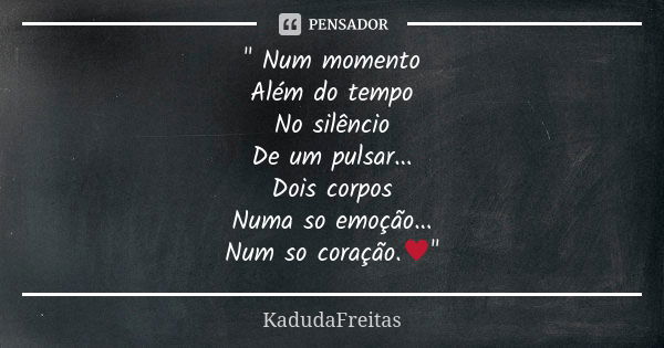 " Num momento Além do tempo No silêncio De um pulsar... Dois corpos Numa so emoção... Num so coração.♥️"... Frase de KadudaFreitas.