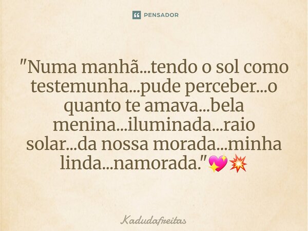⁠"Numa manhã...tendo o sol como testemunha...pude perceber...o quanto te amava...bela menina...iluminada...raio solar...da nossa morada...minha linda...nam... Frase de KadudaFreitas.