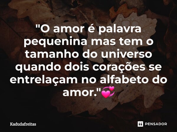 ⁠"O amor é palavra pequenina mas tem o tamanho do universo quando dois corações se entrelaçam no alfabeto do amor."💞... Frase de KadudaFreitas.