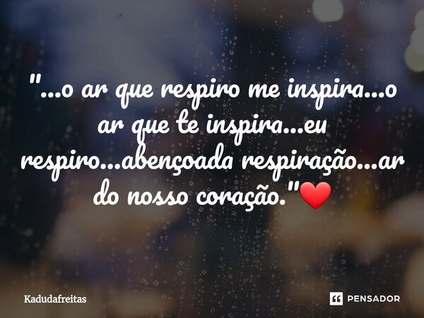 ⁠"...o ar que respiro me inspira...o ar que te inspira...eu respiro...abençoada respiração...ar do nosso coração."❤️... Frase de KadudaFreitas.