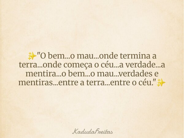 ✨️"O bem...o mau...onde termina a terra...onde começa o céu...a verdade...a mentira...o bem...o mau...verdades e mentiras...entre a terra...entre o céu.&qu... Frase de KadudaFreitas.