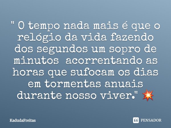 ⁠" O tempo nada mais é que o relógio da vida fazendo dos segundos um sopro de minutos acorrentando as horas que sufocam os dias em tormentas anuais durante... Frase de KadudaFreitas.