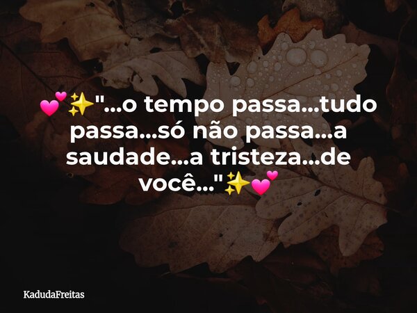 💕✨️"...o tempo passa...tudo passa...só não passa...a saudade...a tristeza...de você..."✨️💕... Frase de KadudaFreitas.