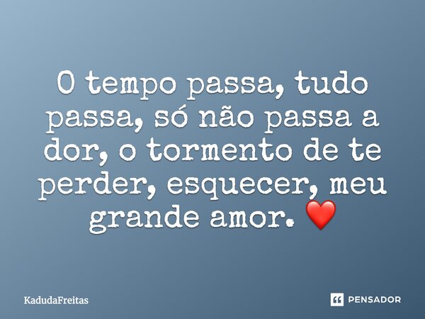 O tempo passa, tudo passa, só não passa a dor, o tormento de te perder, esquecer, meu grande amor. ❤️... Frase de KadudaFreitas.
