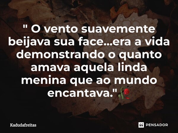 ⁠" O vento suavemente beijava sua face...era a vida demonstrando o quanto amava aquela linda menina que ao mundo encantava."🥀... Frase de KadudaFreitas.