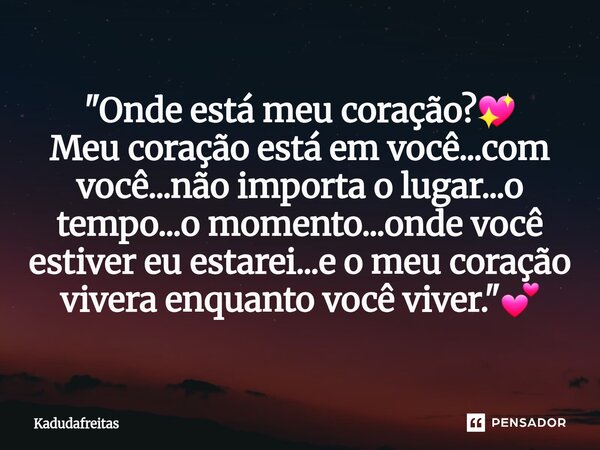 ⁠"Onde está meu coração?💖 Meu coração está em você...com você...não importa o lugar...o tempo...o momento...onde você estiver eu estarei...e o meu coração ... Frase de KadudaFreitas.