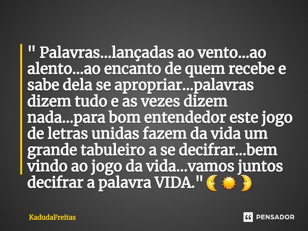 ⁠" Palavras...lançadas ao vento...ao alento...ao encanto de quem recebe e sabe dela se apropriar...palavras dizem tudo e as vezes dizem nada...para bom ent... Frase de KadudaFreitas.