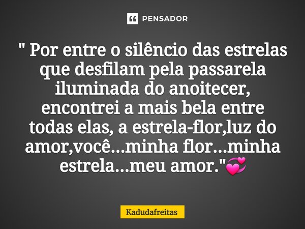 ⁠" Por entre o silêncio das estrelas que desfilam pela passarela iluminada do anoitecer, encontrei a mais bela entre todas elas, a estrela-flor,luz do amor... Frase de KadudaFreitas.