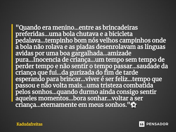 ⁠"Quando era menino...entre as brincadeiras preferidas...uma bola chutava e a bicicleta pedalava...tempinho bom nós velhos campinhos onde a bola não rolava... Frase de KadudaFreitas.