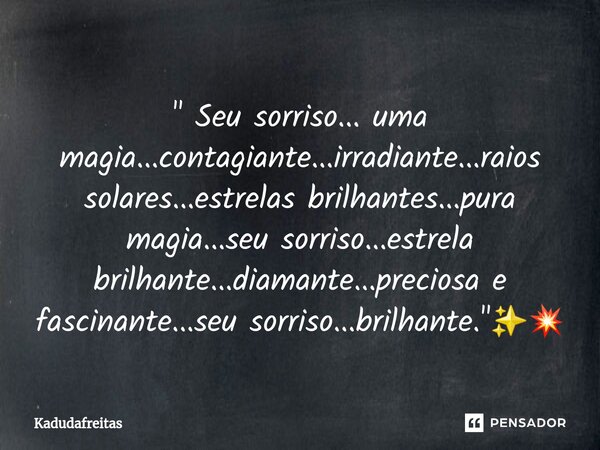 ⁠" Seu sorriso... uma magia...contagiante...irradiante...raios solares...estrelas brilhantes...pura magia...seu sorriso...estrela brilhante...diamante...pr... Frase de KadudaFreitas.