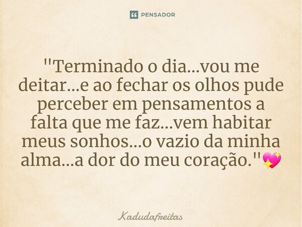 ⁠"Terminado o dia...vou me deitar...e ao fechar os olhos pude perceber em pensamentos a falta que me faz...vem habitar meus sonhos...o vazio da minha alma.... Frase de KadudaFreitas.