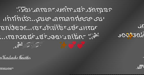 "Teu amor vêm do tempo infinito...que amanhece ou anoitece...no brilho de uma estrela...morada do seu olhar."✨✨💞💞... Frase de KadudaFreitas.
