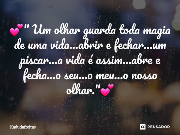 ⁠💕" Um olhar guarda toda magia de uma vida...abrir e fechar...um piscar...a vida é assim...abre e fecha...o seu...o meu...o nosso olhar."💕... Frase de KadudaFreitas.