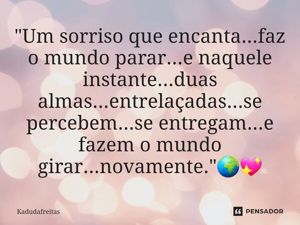 ⁠"Um sorriso que encanta...faz o mundo parar...e naquele instante...duas almas...entrelaçadas...se percebem...se entregam...e fazem o mundo girar...novamen... Frase de KadudaFreitas.