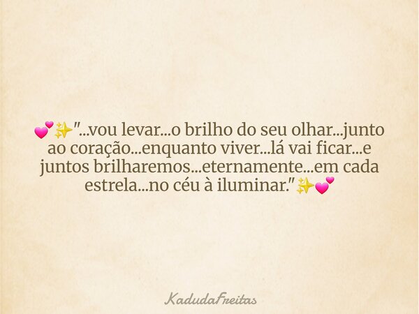 💕✨️"...vou levar...o brilho do seu olhar...junto ao coração...enquanto viver...lá vai ficar...e juntos brilharemos...eternamente...em cada estrela...no céu... Frase de KadudaFreitas.