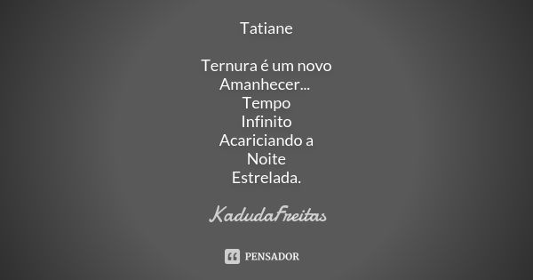 Tatiane Ternura é um novo Amanhecer... Tempo Infinito Acariciando a Noite Estrelada.... Frase de Kadudafreitas.