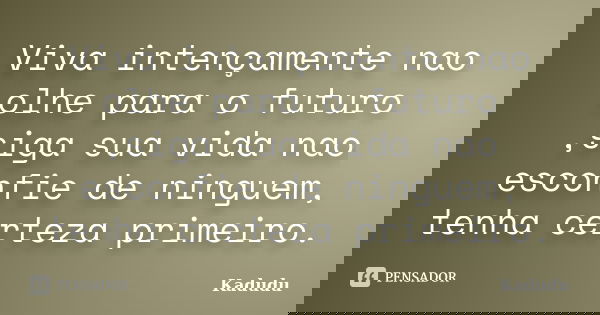 Viva intençamente nao olhe para o futuro ,siga sua vida nao esconfie de ninguem, tenha certeza primeiro.... Frase de Kadudu.