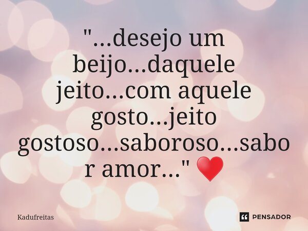 ⁠"...desejo um beijo...daquele jeito...com aquele gosto...jeito gostoso...saboroso...sabor amor..." ♥... Frase de Kadufreitas.