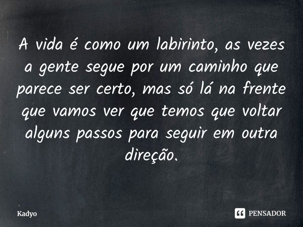 ⁠A vida é como um labirinto, as vezes a gente segue por um caminho que parece ser certo, mas só lá na frente que vamos ver que temos que voltar alguns passos pa... Frase de Kadyo.