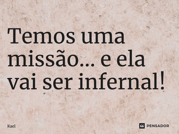 ⁠Temos uma missão... e ela vai ser infernal!... Frase de kael.