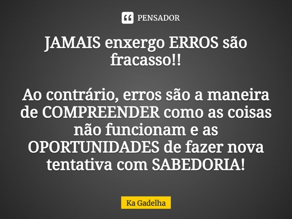 JAMAIS enxergo ERROS são fracasso!! Ao contrário, erros são a maneira de COMPREENDER como as coisas não funcionam e as OPORTUNIDADES de fazer nova tentativa com... Frase de Ka Gadelha.