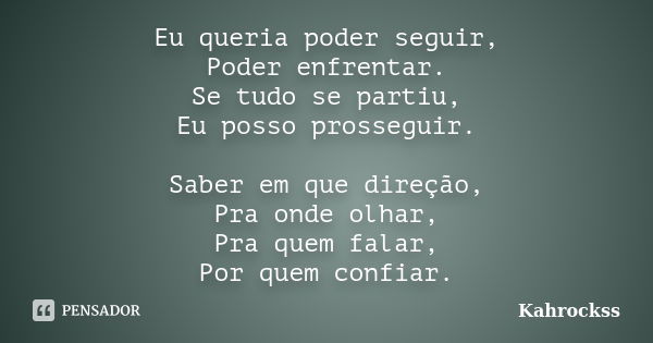 Eu queria poder seguir, Poder enfrentar. Se tudo se partiu, Eu posso prosseguir. Saber em que direção, Pra onde olhar, Pra quem falar, Por quem confiar.... Frase de Kahrockss.