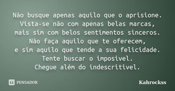 Não busque apenas aquilo que o aprisione. Vista-se não com apenas belas marcas, mais sim com belos sentimentos sinceros. Não faça aquilo que te oferecem, e sim ... Frase de Kahrockss.