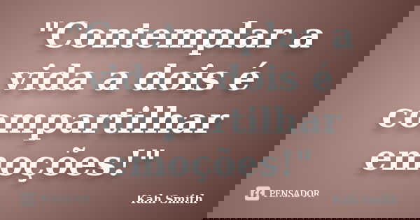 "Contemplar a vida a dois é compartilhar emoções!"... Frase de Kah Smith.